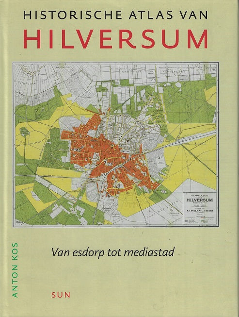 Historische atlas van Hilversum - Van esdorp tot mediastad / van esdorp tot mediastad