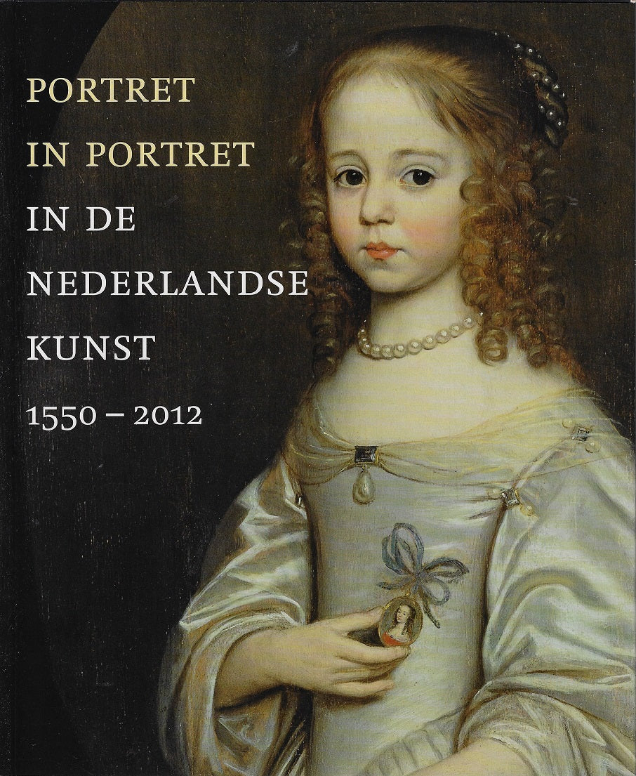 Portret in portret in de Nederlandse kunst / portretten in portretten in de Nederlandse kunst van 1550 tot heden