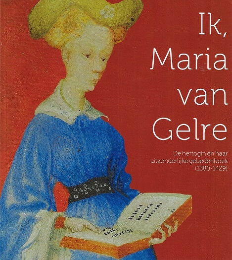 Ik, Maria van Gelre / De hertogin en haar uitzonderlijk gebedenboek (1380-1429)