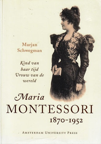 Maria Montessori 1870-1952 / kind van haar tijd : vrouw van de wereld