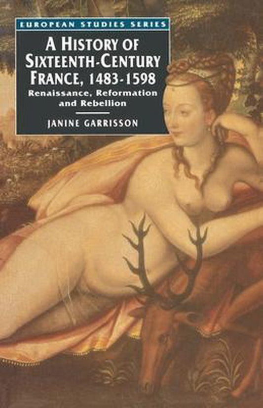 A History of Sixteenth Century France, 1483-1598 / Renaissance, Reformation and Rebellion