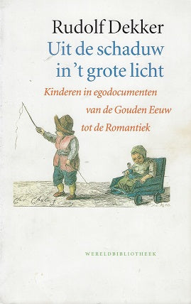 Uit de schaduw in 't grote licht / kinderen in egodocumenten van de Gouden Eeuw tot de Romantiek