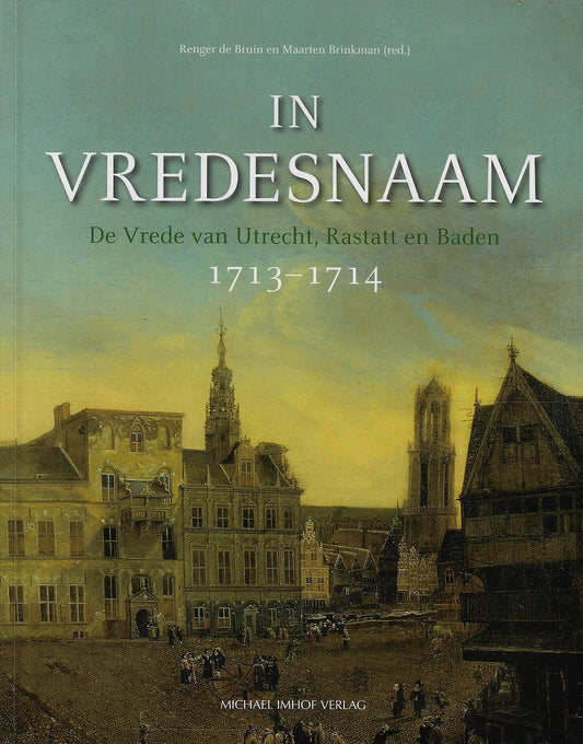 In Vredesnaam / De Vrede van Utrecht, Rastatt en Baden 1713-1714