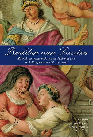 Beelden van Leiden / zelfbeeld en representatie van een Hollandse stad in de Vroegmoderne Tijd, 1550/1800