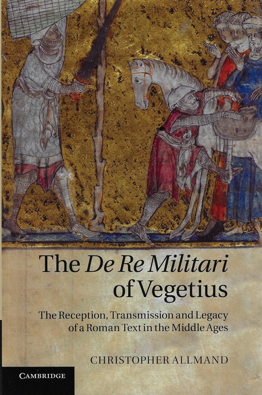 The De Re Militari of Vegetius - The Reception, Transmission and Legacy of a Roman Text in the Middle Ages
